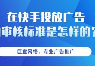 在快手投放广告的审核标准是什么？