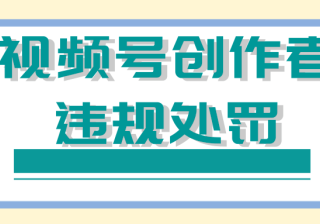 微信推广：视频号创作者违规处罚