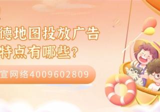 高德地图投放广告的特点有哪些？