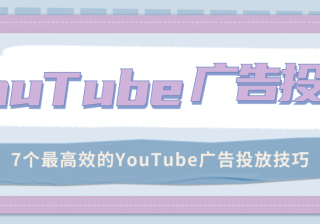 YouTube广告投放：7个最高效的YouTube广告投放技巧