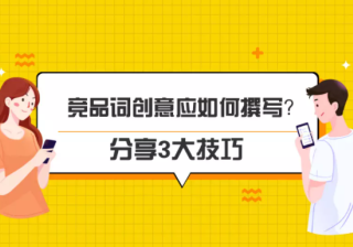 竞品词创意应如何撰写？这3大技巧助你高效获取竞对流量