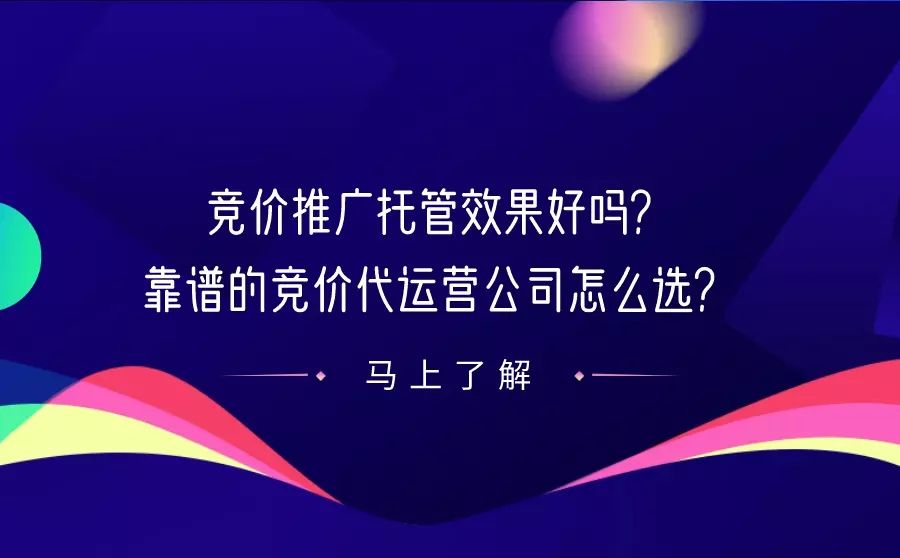 百度竞价推广托管效果好吗？靠谱的竞价代运营公司怎么选？