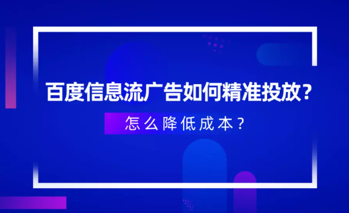 百度信息流广告如何精准投放？怎么降低成本？