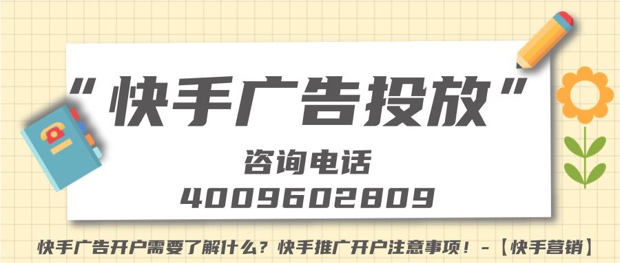 快手广告开户需要了解什么?快手推广开户注意事项!-【快手营销】 快手广告开户需要了解什么?快手推广开户注意事项!-【快手营销】
