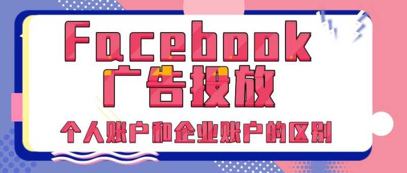 Facebook广告：个人账户和企业账户有什么区别？