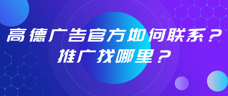 高德广告官方如何联系？想要在高德投放广告联系哪里？