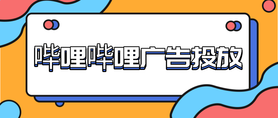 在哔哩哔哩投放游戏广告的注意事项